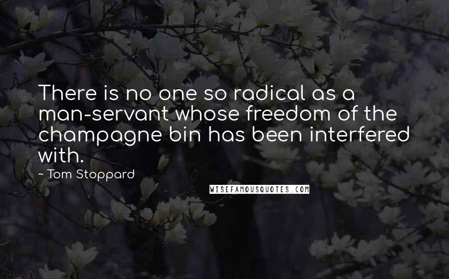 Tom Stoppard Quotes: There is no one so radical as a man-servant whose freedom of the champagne bin has been interfered with.