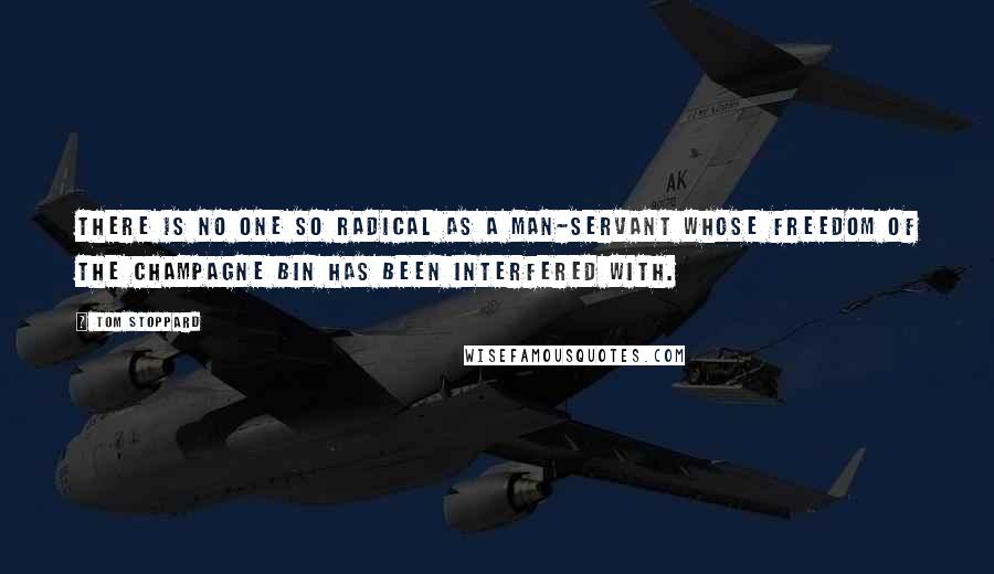 Tom Stoppard Quotes: There is no one so radical as a man-servant whose freedom of the champagne bin has been interfered with.