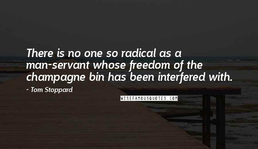 Tom Stoppard Quotes: There is no one so radical as a man-servant whose freedom of the champagne bin has been interfered with.