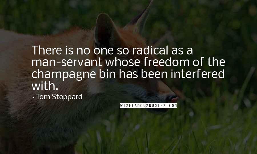 Tom Stoppard Quotes: There is no one so radical as a man-servant whose freedom of the champagne bin has been interfered with.