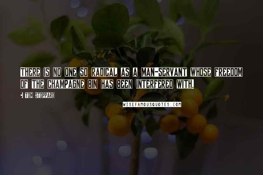 Tom Stoppard Quotes: There is no one so radical as a man-servant whose freedom of the champagne bin has been interfered with.