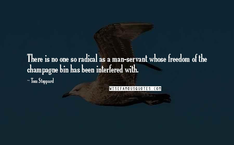 Tom Stoppard Quotes: There is no one so radical as a man-servant whose freedom of the champagne bin has been interfered with.