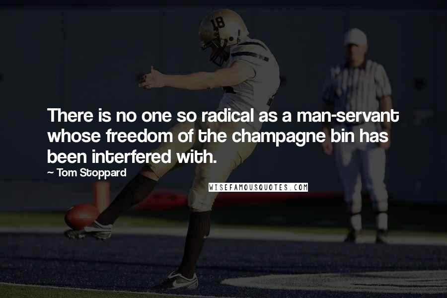 Tom Stoppard Quotes: There is no one so radical as a man-servant whose freedom of the champagne bin has been interfered with.