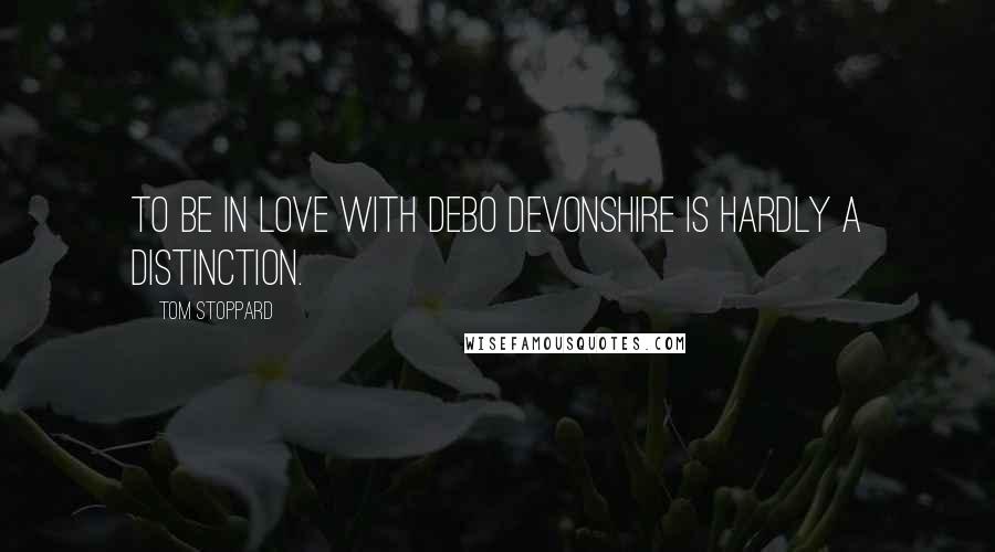 Tom Stoppard Quotes: To be in love with Debo Devonshire is hardly a distinction.