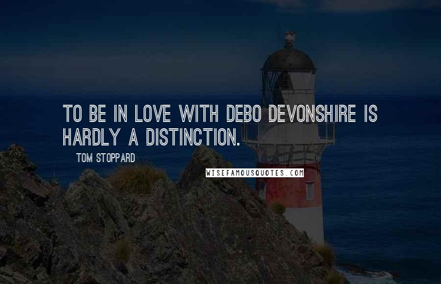 Tom Stoppard Quotes: To be in love with Debo Devonshire is hardly a distinction.