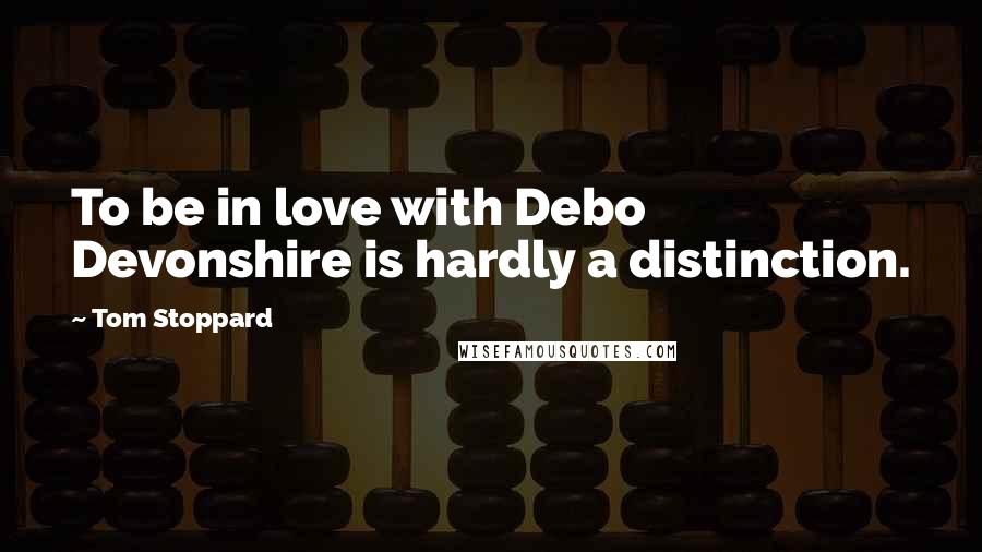 Tom Stoppard Quotes: To be in love with Debo Devonshire is hardly a distinction.