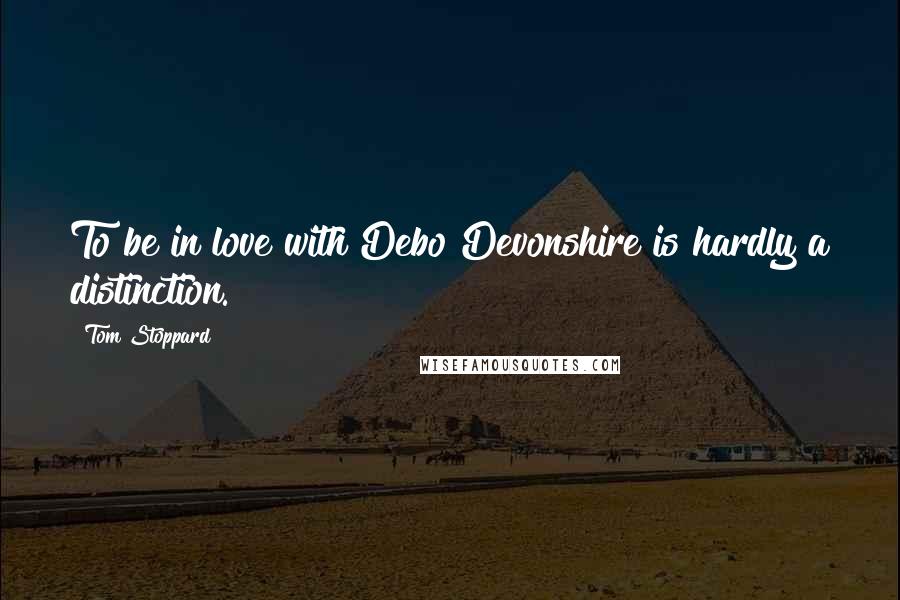 Tom Stoppard Quotes: To be in love with Debo Devonshire is hardly a distinction.