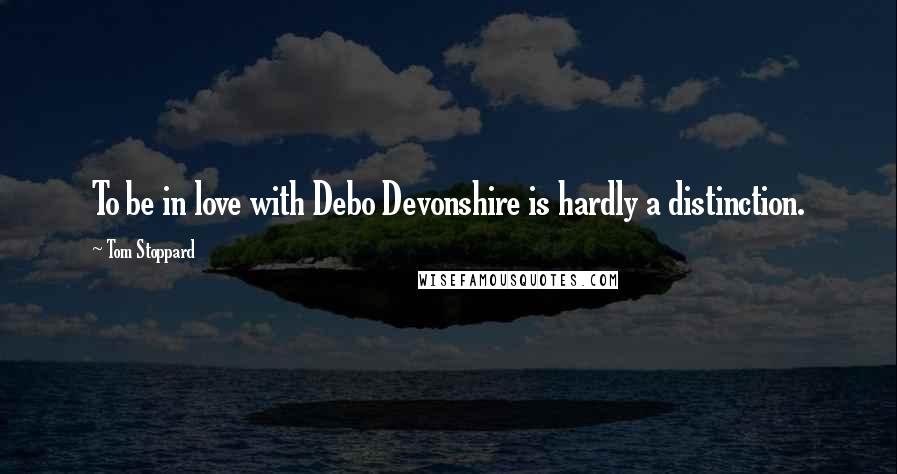 Tom Stoppard Quotes: To be in love with Debo Devonshire is hardly a distinction.