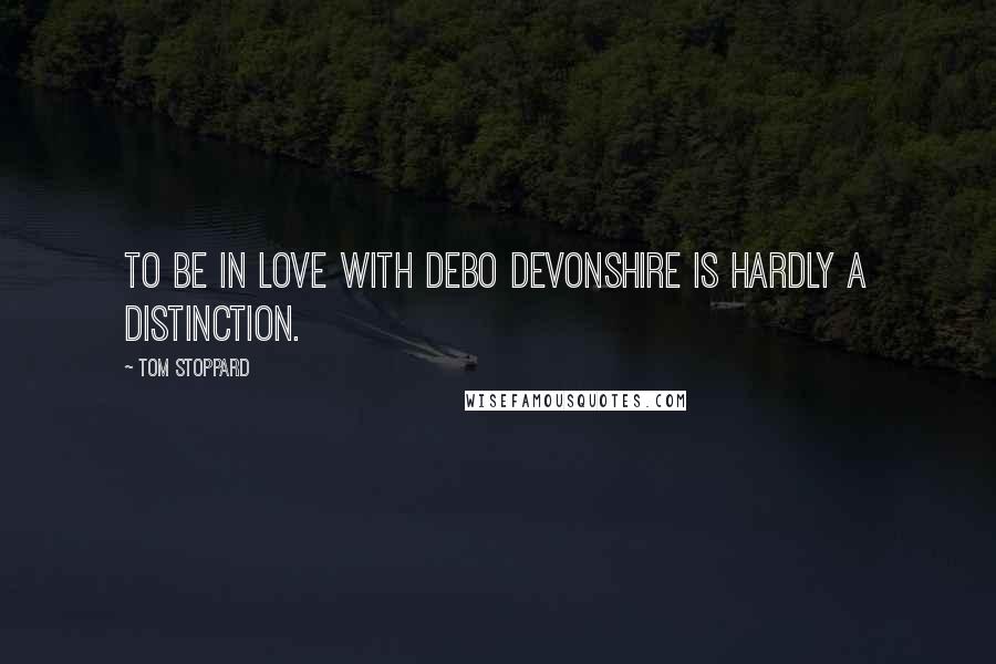 Tom Stoppard Quotes: To be in love with Debo Devonshire is hardly a distinction.