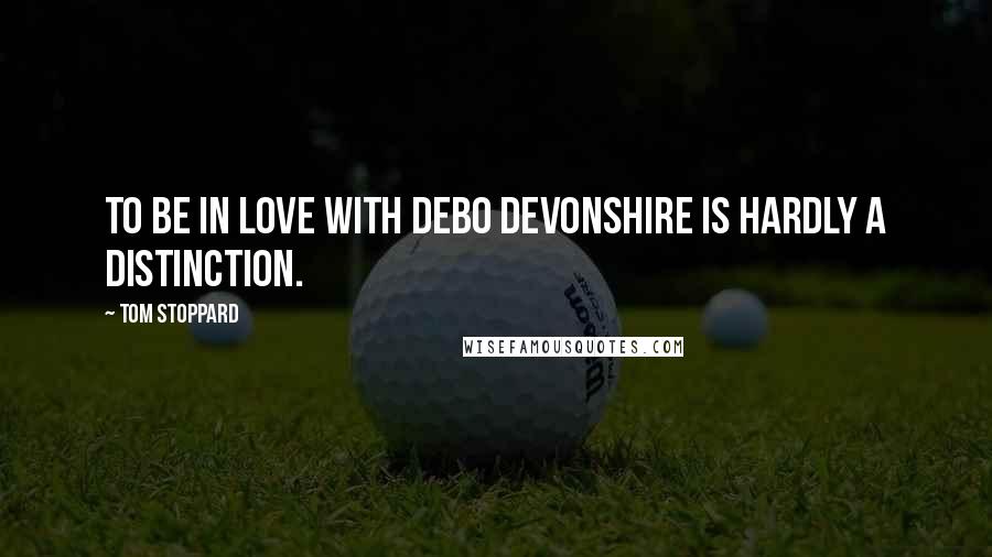 Tom Stoppard Quotes: To be in love with Debo Devonshire is hardly a distinction.