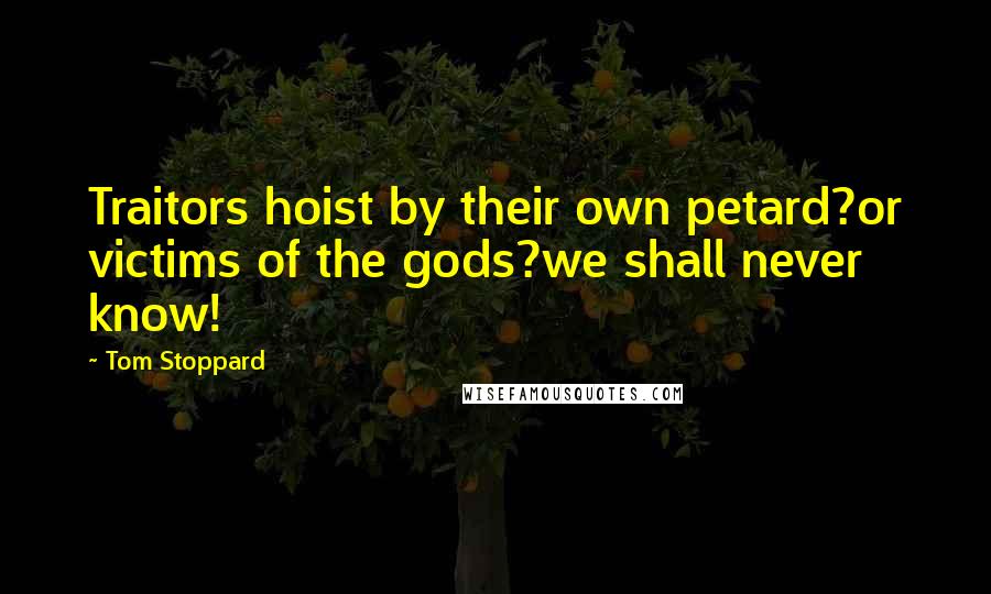 Tom Stoppard Quotes: Traitors hoist by their own petard?or victims of the gods?we shall never know!