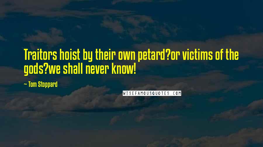 Tom Stoppard Quotes: Traitors hoist by their own petard?or victims of the gods?we shall never know!