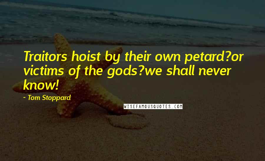 Tom Stoppard Quotes: Traitors hoist by their own petard?or victims of the gods?we shall never know!