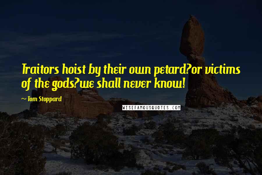 Tom Stoppard Quotes: Traitors hoist by their own petard?or victims of the gods?we shall never know!