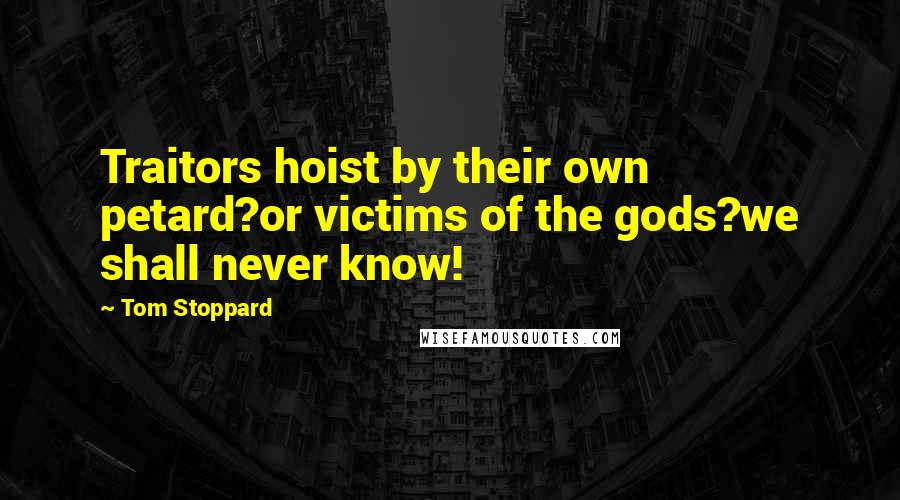 Tom Stoppard Quotes: Traitors hoist by their own petard?or victims of the gods?we shall never know!