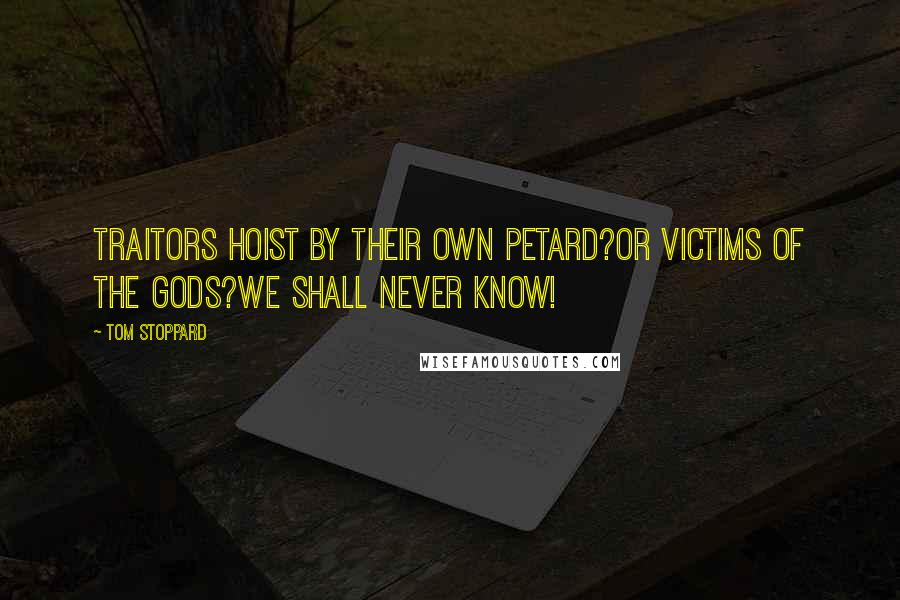Tom Stoppard Quotes: Traitors hoist by their own petard?or victims of the gods?we shall never know!