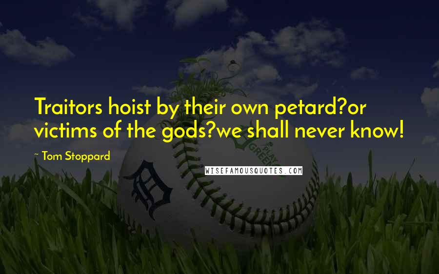 Tom Stoppard Quotes: Traitors hoist by their own petard?or victims of the gods?we shall never know!