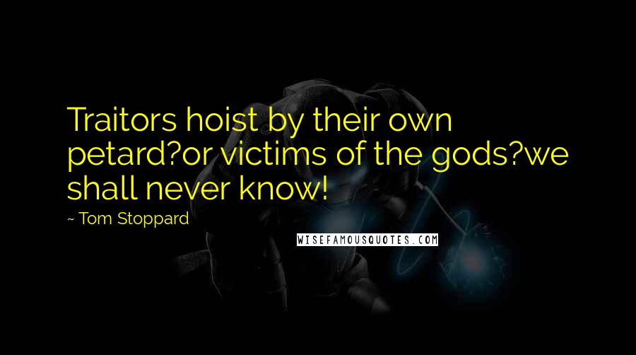 Tom Stoppard Quotes: Traitors hoist by their own petard?or victims of the gods?we shall never know!