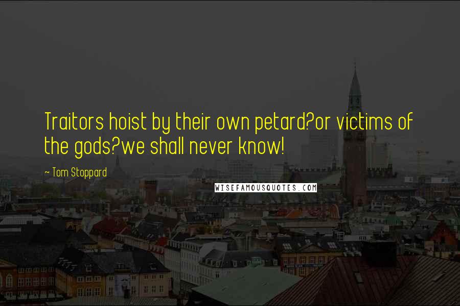 Tom Stoppard Quotes: Traitors hoist by their own petard?or victims of the gods?we shall never know!