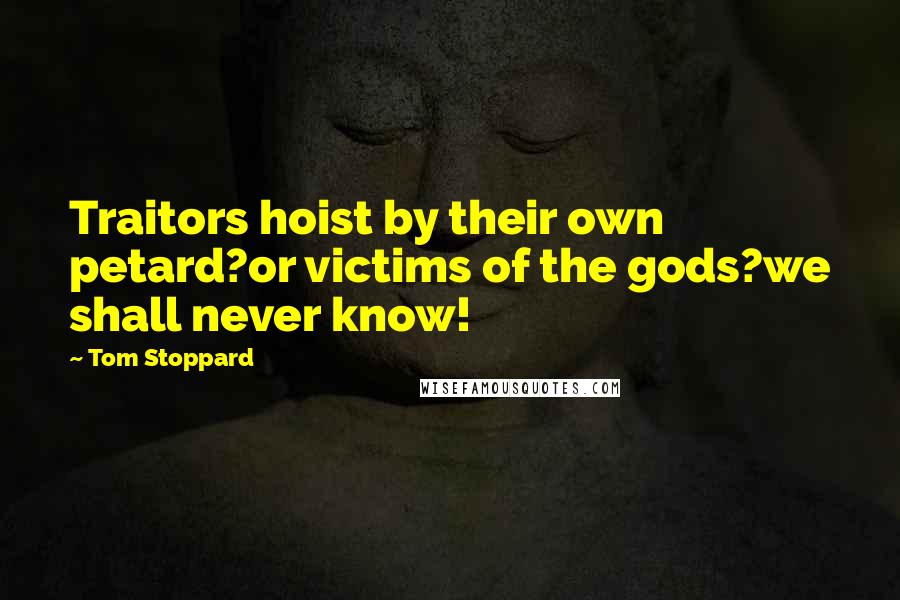 Tom Stoppard Quotes: Traitors hoist by their own petard?or victims of the gods?we shall never know!