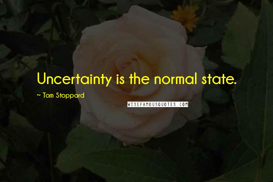 Tom Stoppard Quotes: Uncertainty is the normal state.