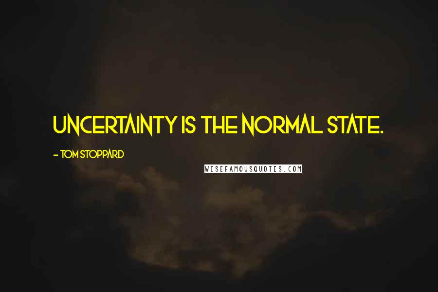 Tom Stoppard Quotes: Uncertainty is the normal state.