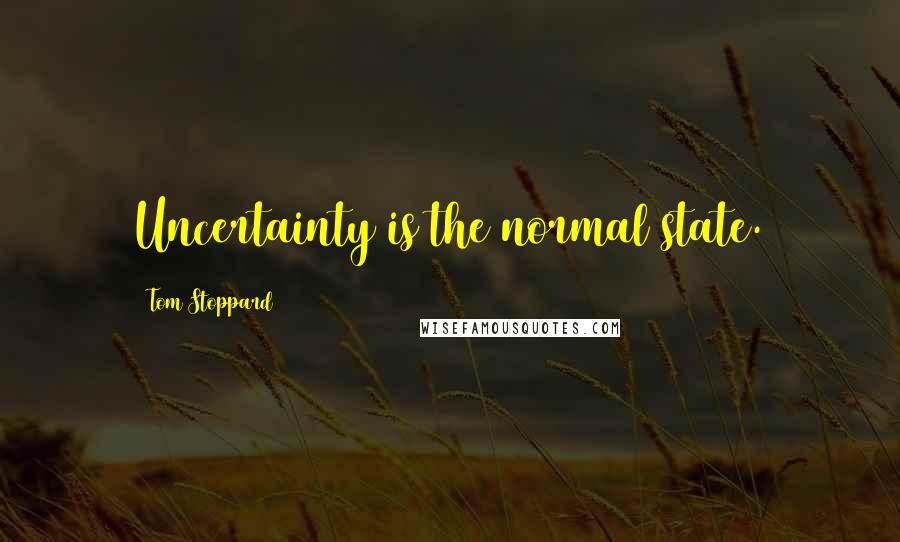 Tom Stoppard Quotes: Uncertainty is the normal state.