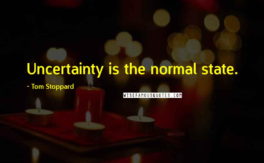 Tom Stoppard Quotes: Uncertainty is the normal state.