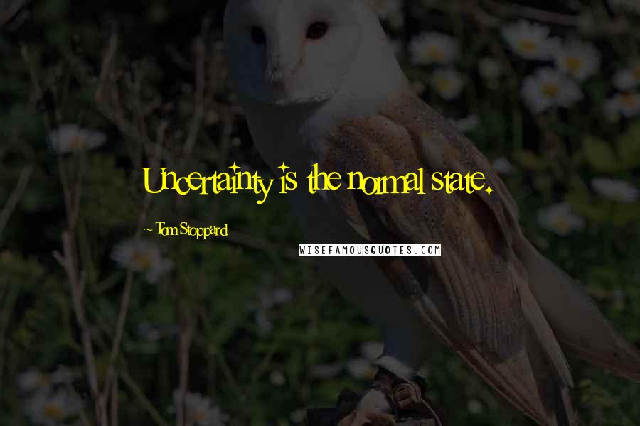 Tom Stoppard Quotes: Uncertainty is the normal state.