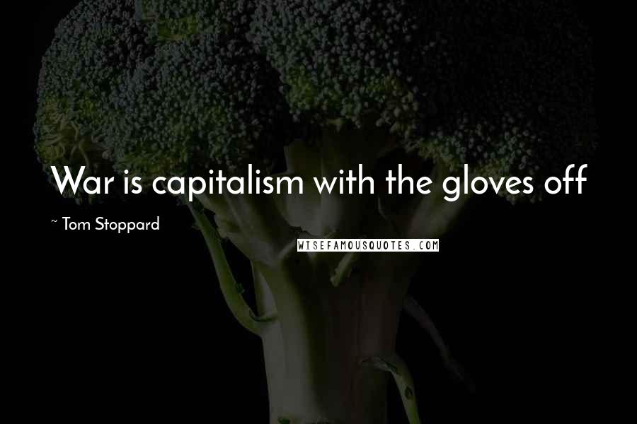 Tom Stoppard Quotes: War is capitalism with the gloves off