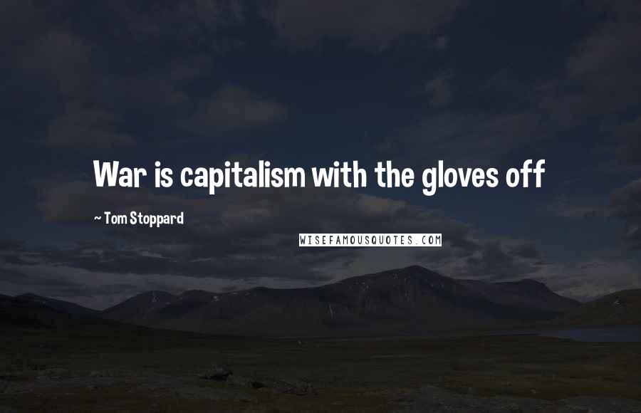 Tom Stoppard Quotes: War is capitalism with the gloves off