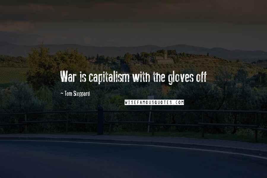 Tom Stoppard Quotes: War is capitalism with the gloves off