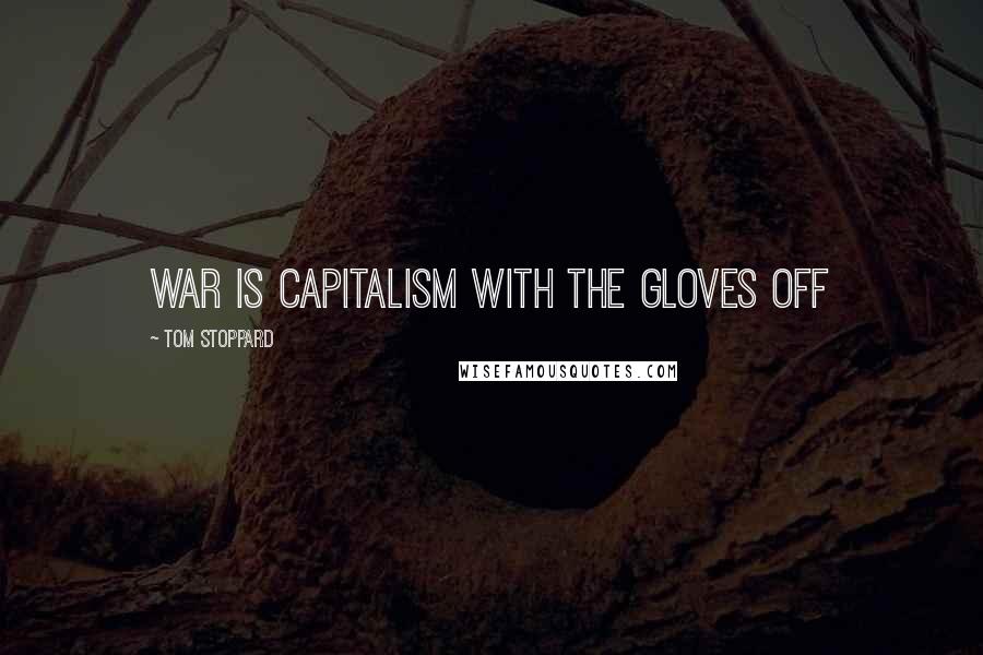 Tom Stoppard Quotes: War is capitalism with the gloves off