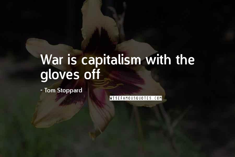 Tom Stoppard Quotes: War is capitalism with the gloves off