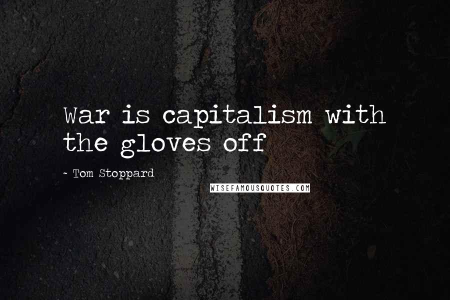 Tom Stoppard Quotes: War is capitalism with the gloves off