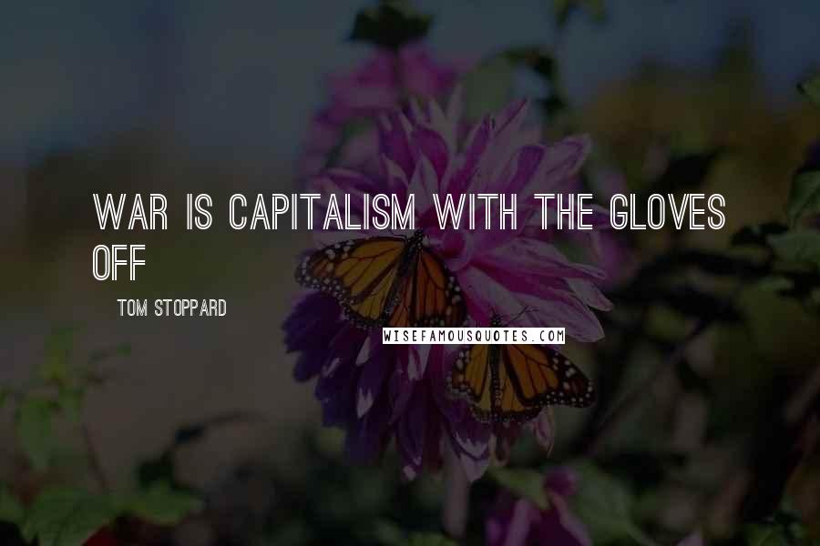 Tom Stoppard Quotes: War is capitalism with the gloves off