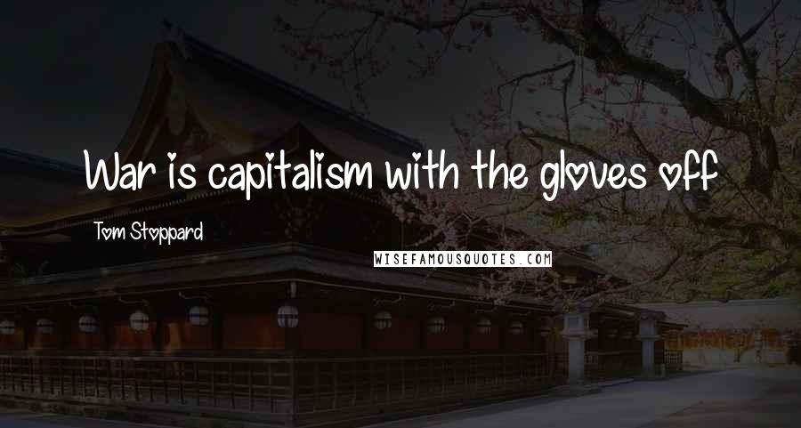 Tom Stoppard Quotes: War is capitalism with the gloves off