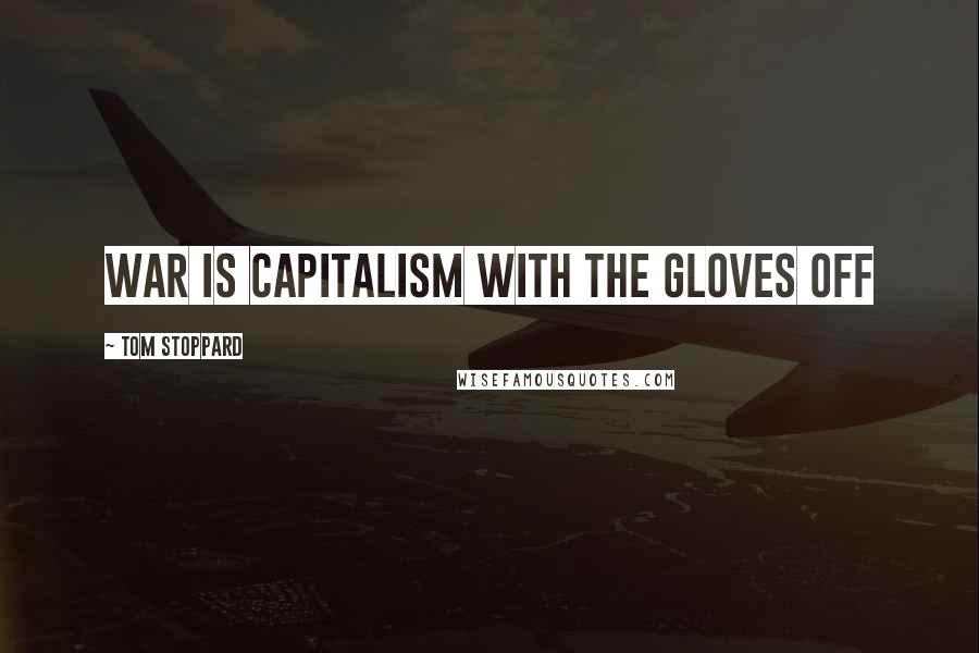 Tom Stoppard Quotes: War is capitalism with the gloves off