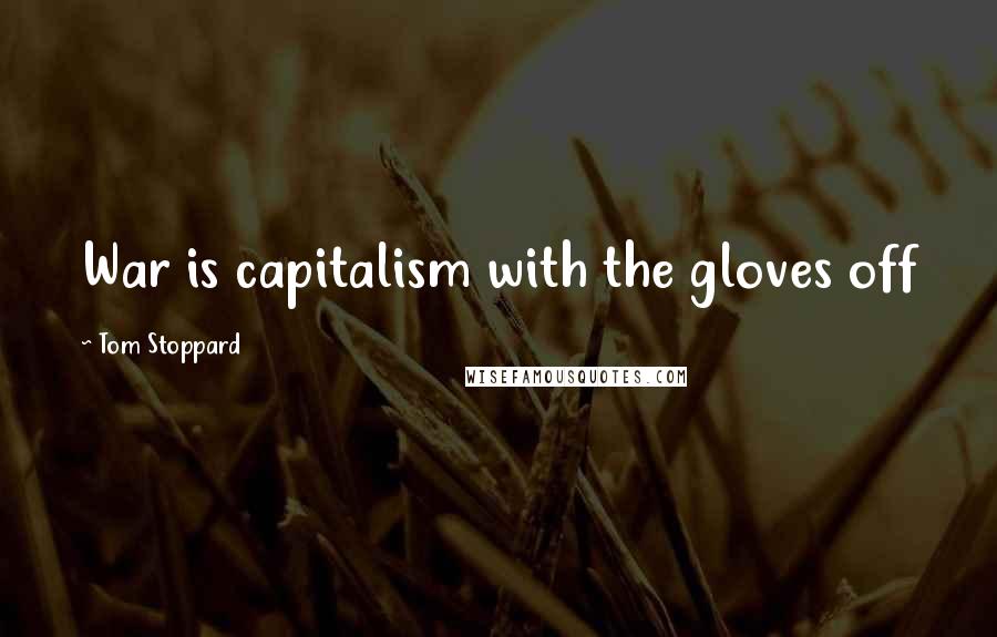 Tom Stoppard Quotes: War is capitalism with the gloves off