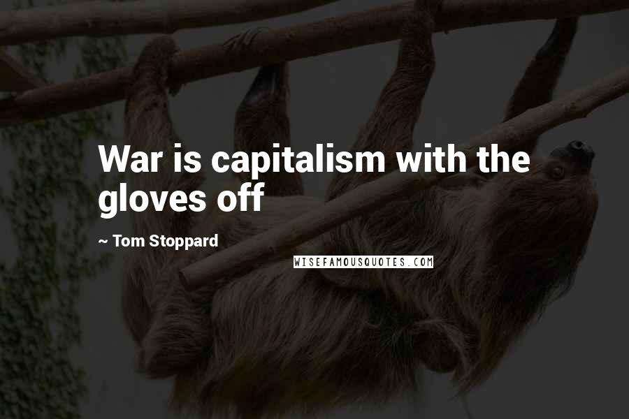 Tom Stoppard Quotes: War is capitalism with the gloves off