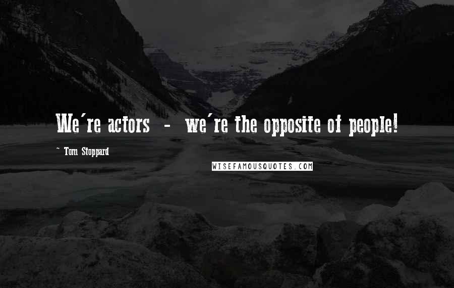 Tom Stoppard Quotes: We're actors - we're the opposite of people!