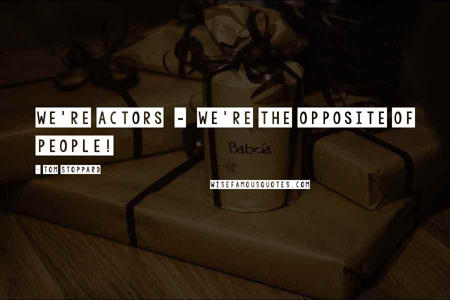 Tom Stoppard Quotes: We're actors - we're the opposite of people!