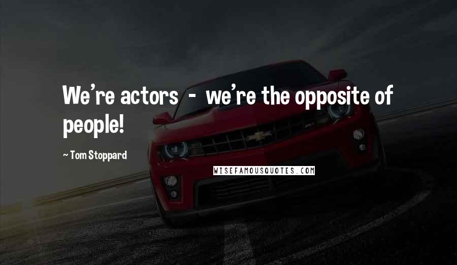Tom Stoppard Quotes: We're actors - we're the opposite of people!