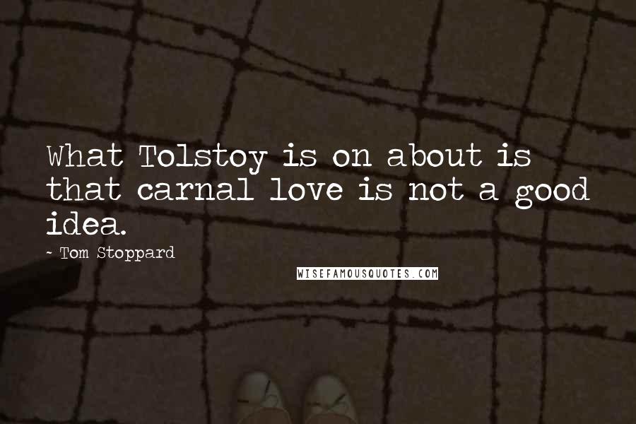 Tom Stoppard Quotes: What Tolstoy is on about is that carnal love is not a good idea.
