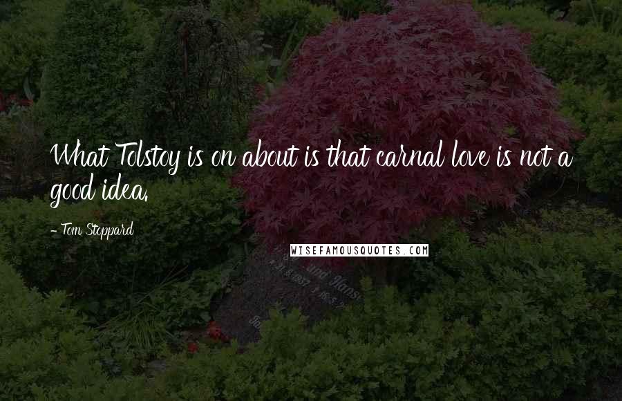 Tom Stoppard Quotes: What Tolstoy is on about is that carnal love is not a good idea.