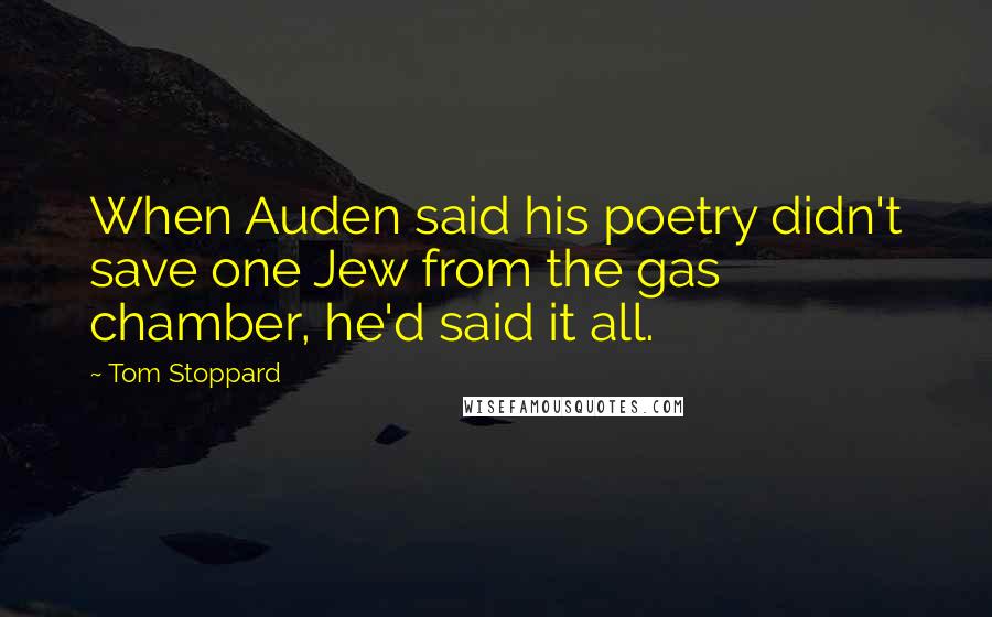 Tom Stoppard Quotes: When Auden said his poetry didn't save one Jew from the gas chamber, he'd said it all.