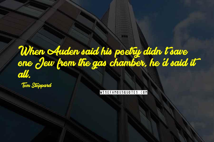Tom Stoppard Quotes: When Auden said his poetry didn't save one Jew from the gas chamber, he'd said it all.