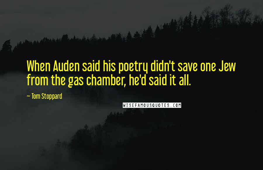 Tom Stoppard Quotes: When Auden said his poetry didn't save one Jew from the gas chamber, he'd said it all.