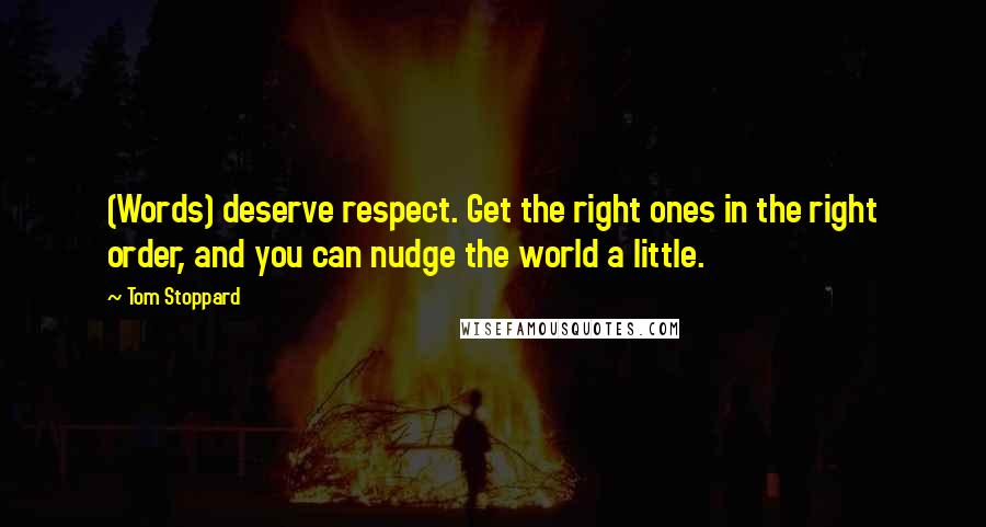 Tom Stoppard Quotes: (Words) deserve respect. Get the right ones in the right order, and you can nudge the world a little.