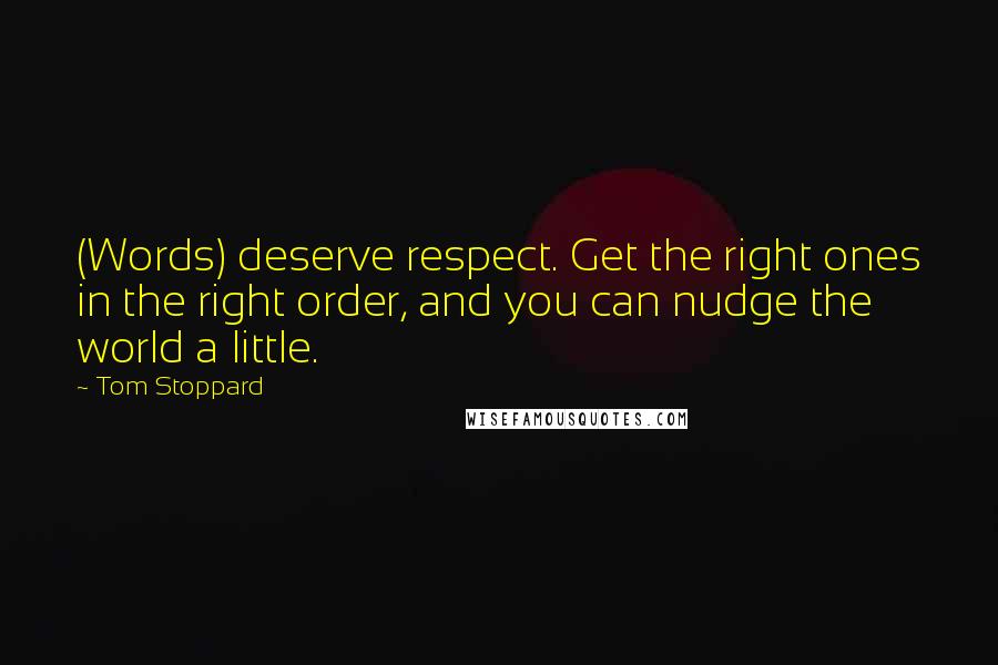 Tom Stoppard Quotes: (Words) deserve respect. Get the right ones in the right order, and you can nudge the world a little.